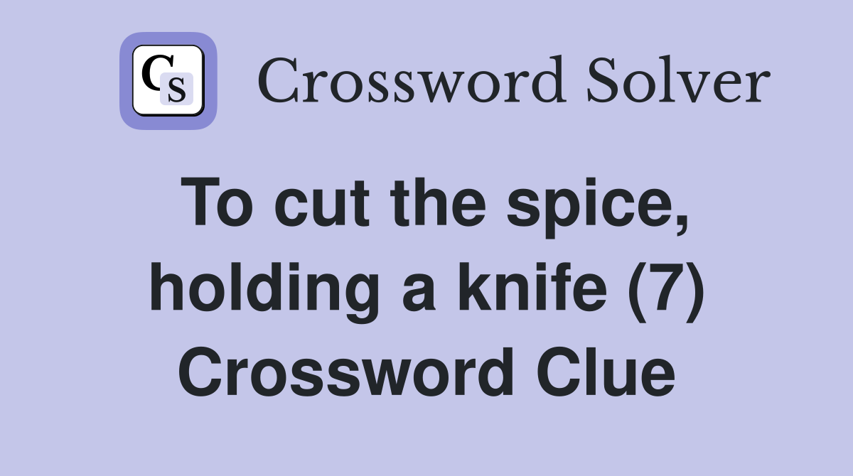 To cut the spice, holding a knife (7) Crossword Clue Answers